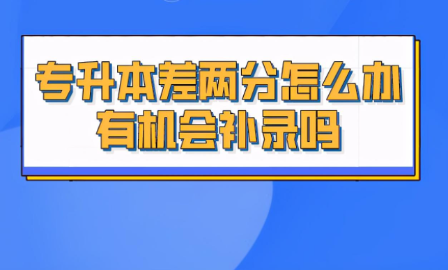 专升本差一分可以补录吗(专升本差两分怎么办啊)插图