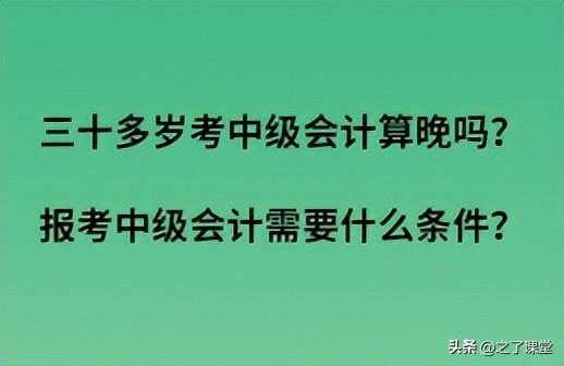 报考中级会计职称的条件是什么(31岁考中级会计太晚吗)插图